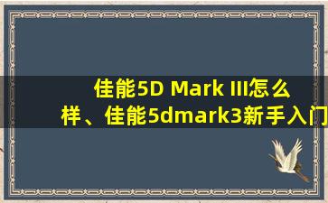 佳能5D Mark III怎么样、佳能5dmark3新手入门图解